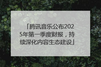 腾讯音乐公布2025年第一季度财报，持续深化内容生态建设