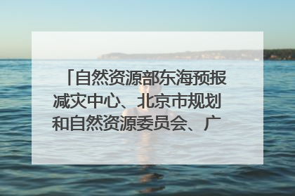 自然资源部东海预报减灾中心、北京市规划和自然资源委员会、广东省林业系统等正在招聘｜招聘信息