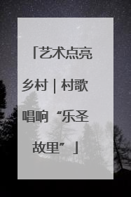 艺术点亮乡村｜村歌唱响“乐圣故里”
