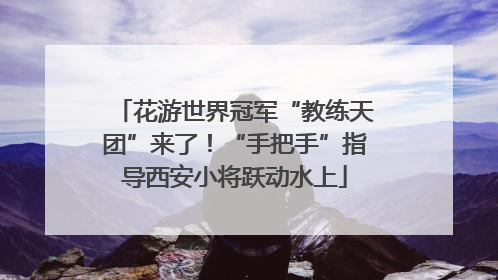 花游世界冠军“教练天团”来了！“手把手”指导西安小将跃动水上