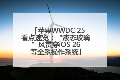 苹果WWDC 25看点速览：“液态玻璃”风贯穿iOS 26等全系操作系统