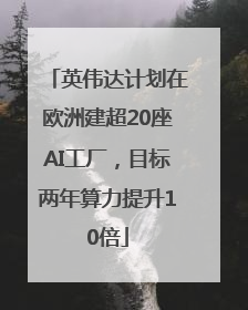 英伟达计划在欧洲建超20座AI工厂，目标两年算力提升10倍