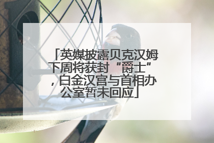 英媒披露贝克汉姆下周将获封“爵士”，白金汉宫与首相办公室暂未回应