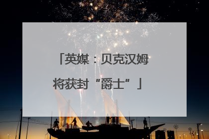 英媒：贝克汉姆将获封“爵士”