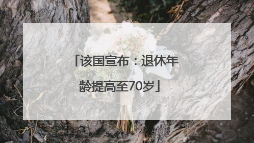 该国宣布：退休年龄提高至70岁