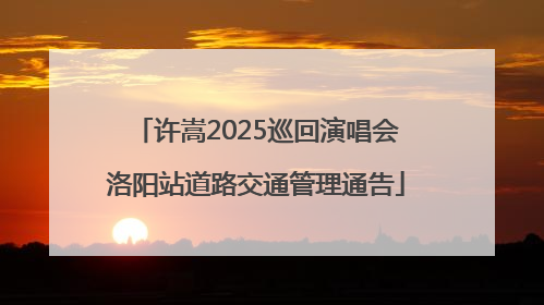许嵩2025巡回演唱会洛阳站道路交通管理通告