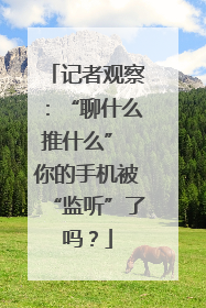 记者观察：“聊什么推什么” 你的手机被“监听”了吗？