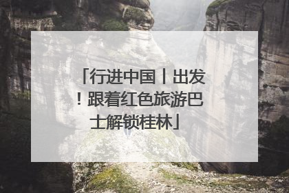 行进中国丨出发！跟着红色旅游巴士解锁桂林