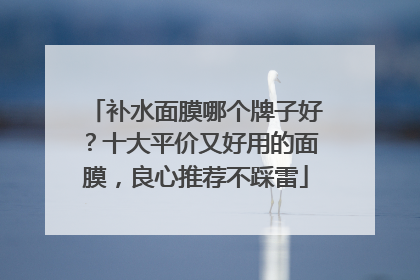 补水面膜哪个牌子好？十大平价又好用的面膜，良心推荐不踩雷