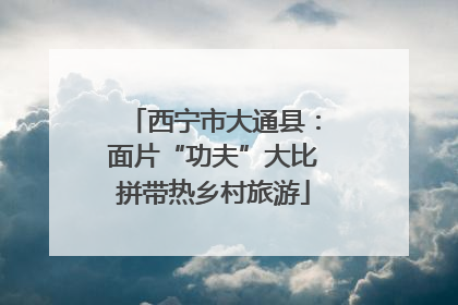 西宁市大通县：面片“功夫”大比拼带热乡村旅游