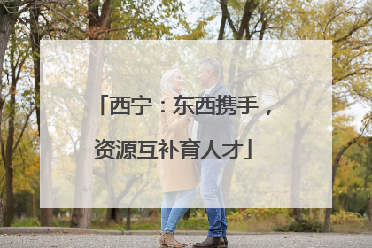 西宁：东西携手，资源互补育人才