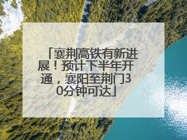 襄荆高铁有新进展！预计下半年开通，襄阳至荆门30分钟可达