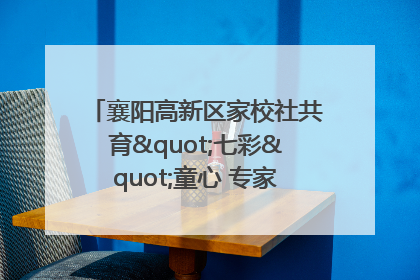 襄阳高新区家校社共育"七彩"童心 专家团支招智慧育儿