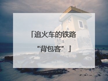 追火车的铁路“背包客”