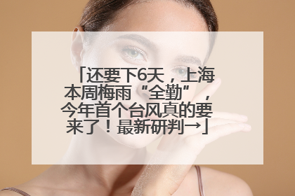 还要下6天，上海本周梅雨“全勤”，今年首个台风真的要来了！最新研判→