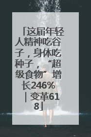 这届年轻人精神吃谷子，身体吃种子，“超级食物”增长246%｜变革618