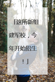 这所新组建军校，今年开始招生！