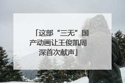 这部“三无”国产动画让王俊凯周深首次献声