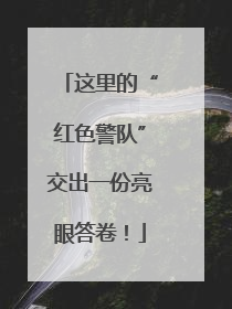 这里的“红色警队”交出一份亮眼答卷！