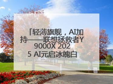 轻薄旗舰，AI加持——联想拯救者Y9000X 2025 AI元启冰魄白重磅登场