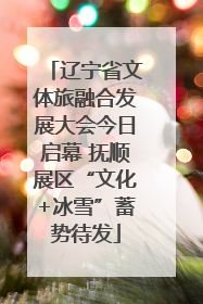 辽宁省文体旅融合发展大会今日启幕 抚顺展区“文化+冰雪”蓄势待发