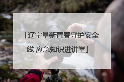 辽宁阜新青春守护安全线 应急知识进讲堂