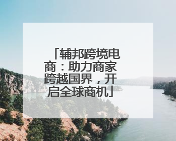 辅邦跨境电商：助力商家跨越国界，开启全球商机