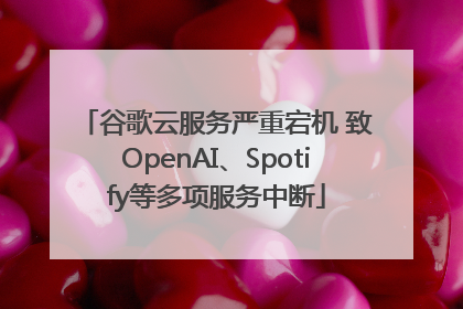 谷歌云服务严重宕机 致OpenAI、Spotify等多项服务中断