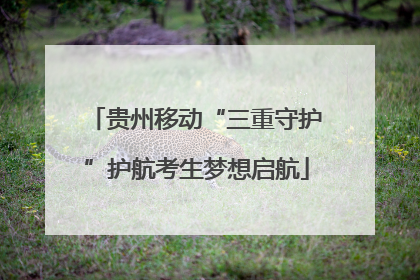 贵州移动“三重守护”护航考生梦想启航