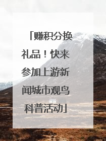 赚积分换礼品！快来参加上游新闻城市观鸟科普活动