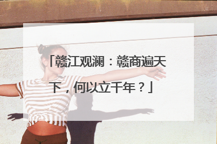 赣江观澜：赣商遍天下，何以立千年？