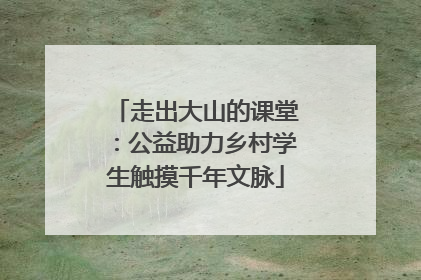 走出大山的课堂：公益助力乡村学生触摸千年文脉