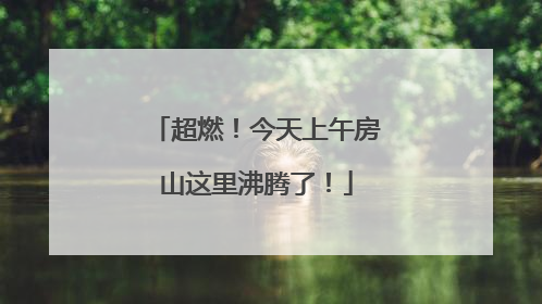 超燃！今天上午房山这里沸腾了！