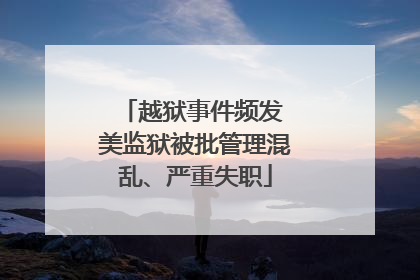越狱事件频发 美监狱被批管理混乱、严重失职