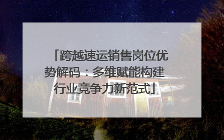 跨越速运销售岗位优势解码：多维赋能构建行业竞争力新范式