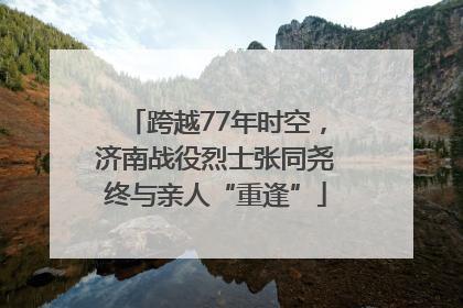 跨越77年时空，济南战役烈士张同尧终与亲人“重逢”