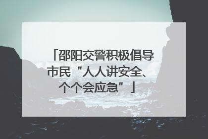 邵阳交警积极倡导市民“人人讲安全、个个会应急”