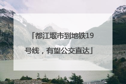 都江堰市到地铁19号线，有望公交直达