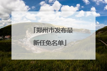 郑州市发布最新任免名单