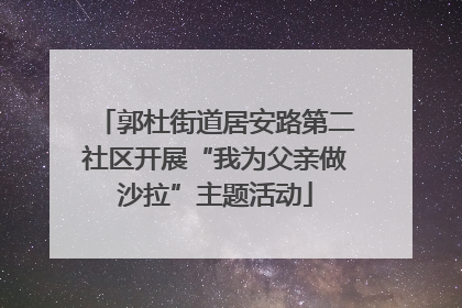 郭杜街道居安路第二社区开展“我为父亲做沙拉”主题活动