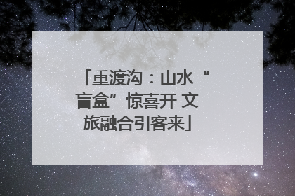 重渡沟：山水“盲盒”惊喜开 文旅融合引客来