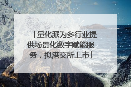 量化派为多行业提供场景化数字赋能服务，拟港交所上市