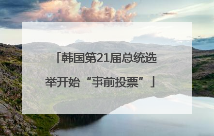 韩国第21届总统选举开始“事前投票”