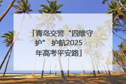 青岛交警“四维守护” 护航2025年高考平安路