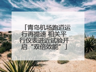 青岛机场跑道运行再提速 相关平行仪表进近试验开启“双倍效能”