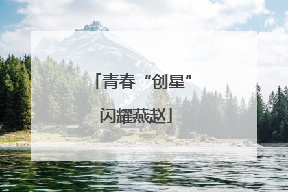青春“创星” 闪耀燕赵