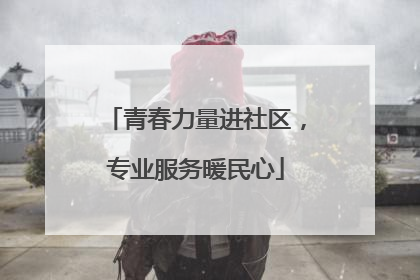 青春力量进社区，专业服务暖民心