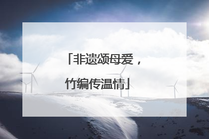 非遗颂母爱，竹编传温情