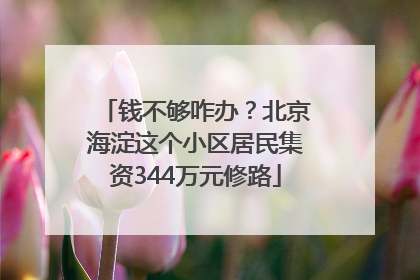 钱不够咋办？北京海淀这个小区居民集资344万元修路