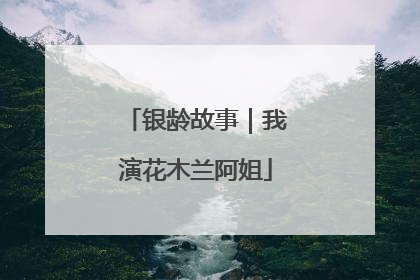 银龄故事｜我演花木兰阿姐